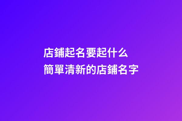 店鋪起名要起什么 簡單清新的店鋪名字-第1張-店鋪起名-玄機(jī)派